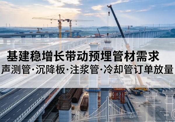 爱民基建稳增长带动预埋监测管材需求，声测管、沉降板、注浆管订单持续放量